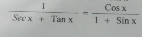  1/Secx+Tanx = Cosx/1+Sinx 