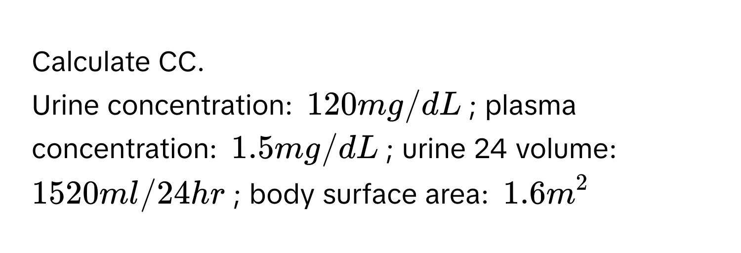 Calculate CC. 
Urine concentration: 120 mg/dL; plasma concentration: 1.5 mg/dL; urine 24 volume: 1520 ml/24hr; body surface area: 1.6 m^2