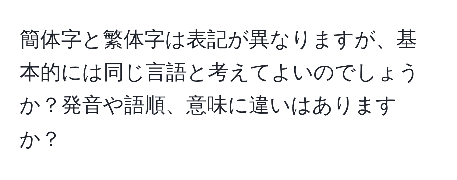 簡体字と繁体字は表記が異なりますが、基本的には同じ言語と考えてよいのでしょうか？発音や語順、意味に違いはありますか？