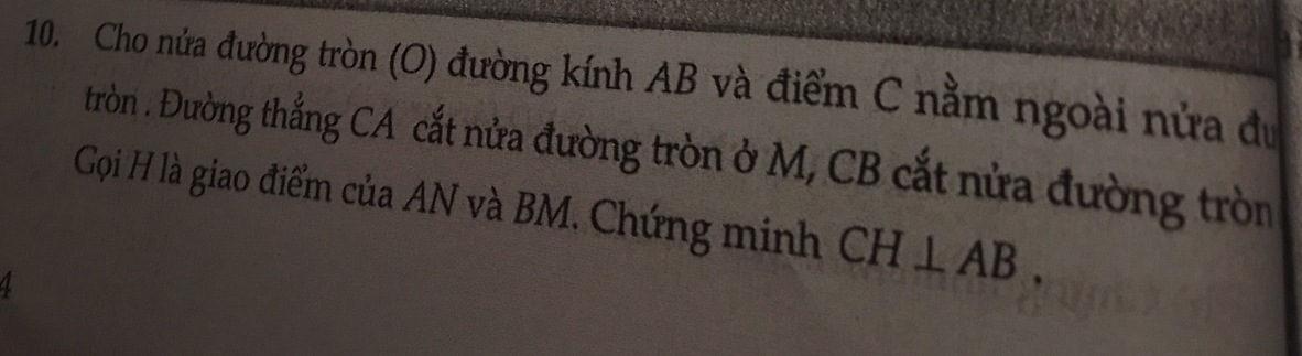 Cho nửa đường tròn (O) đường kính AB và điểm C nằm ngoài nửa dự 
tròn . Đường thắng CA cắt nửa đường tròn ở M, CB cắt nửa đường tròn 
Gọi H là giao điểm của AN và BM. Chứng minh CH⊥ AB. 
4