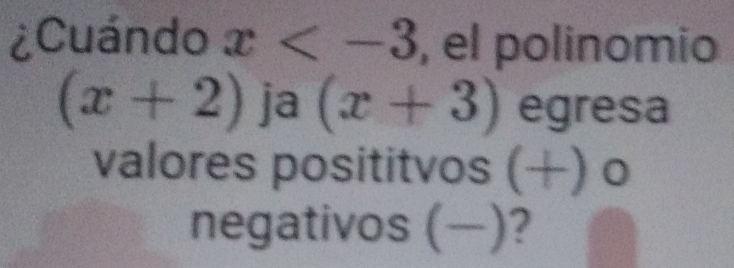 ¿Cuándo x , el polinomio
(x+2) ja (x+3) egresa 
valores posititvos (+) o 
negativos (-) ?