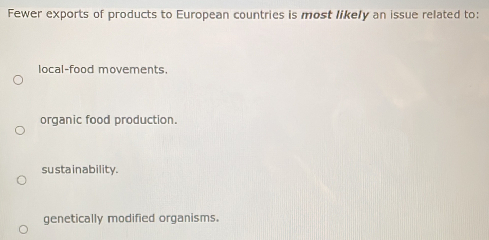 Fewer exports of products to European countries is most likely an issue related to:
local-food movements.
organic food production.
sustainability.
genetically modified organisms.