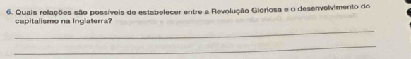 Quais relações são possíveis de estabelecer entre a Revolução Gloriosa e o desenvolvimento do 
capitalismo na Inglaterra? 
_ 
_