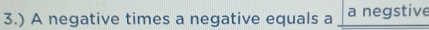 3.) A negative times a negative equals a a negstive