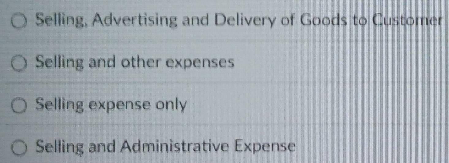 Selling, Advertising and Delivery of Goods to Customer
Selling and other expenses
Selling expense only
Selling and Administrative Expense