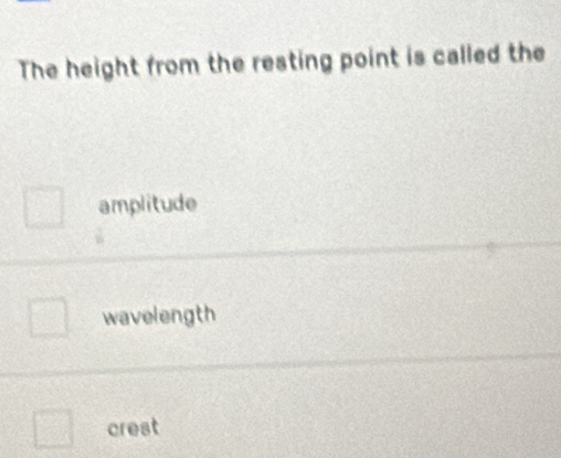 The height from the resting point is called the
amplitude
wavelength
crest