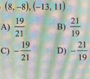 (8,-8), (-13,11)
A)  19/21  B)  21/19 
C) - 19/21  D) - 21/19 