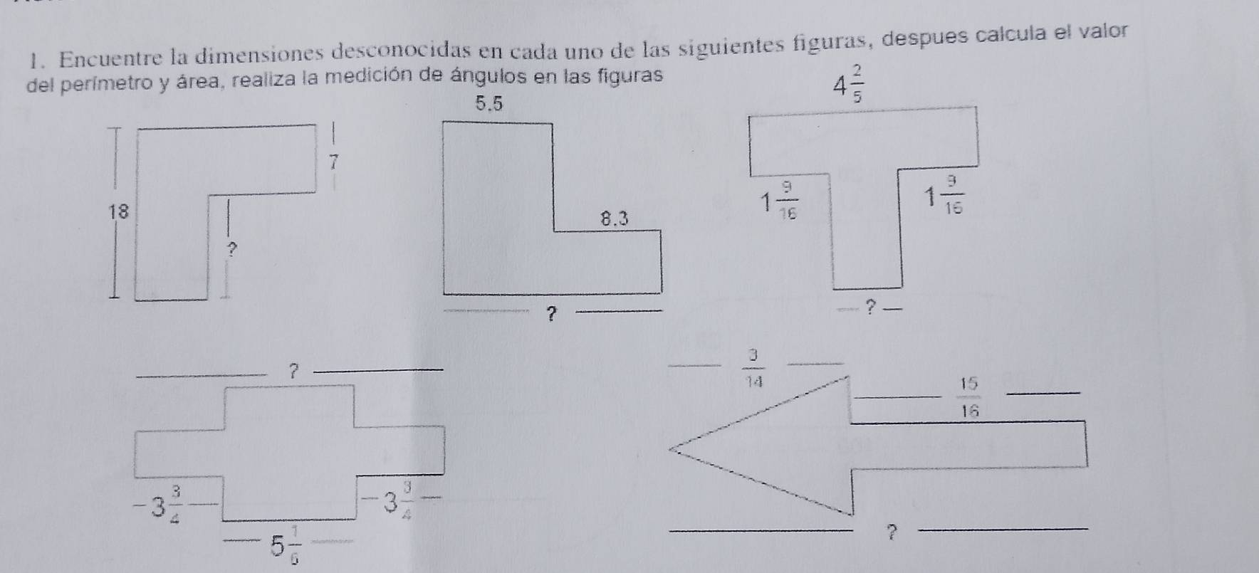 Encuentre la dimensiones desconocidas en cada uno de las siguientes figuras, después calcula el valor
del perímetro y área, realiza la medición de ángulos en las figuras
_  3/14  _
_  15/16  _
_
？
_