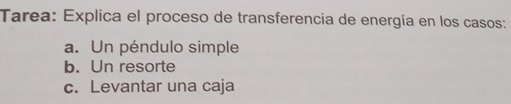 Tarea: Explica el proceso de transferencia de energía en los casos:
a. Un péndulo simple
b. Un resorte
c. Levantar una caja