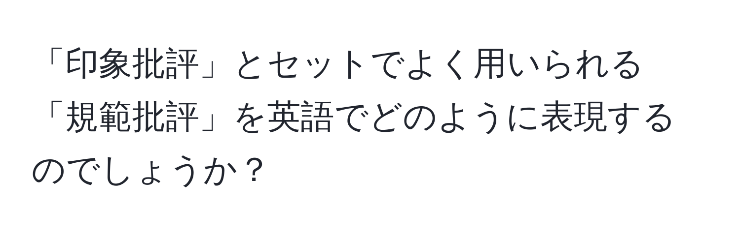 「印象批評」とセットでよく用いられる「規範批評」を英語でどのように表現するのでしょうか？