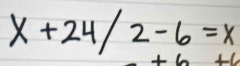 x+24/2-6=x
+6+6