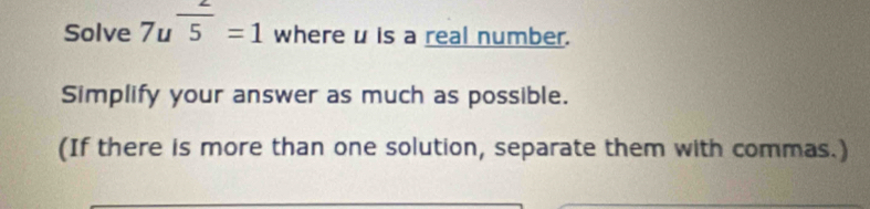 Solve 7u^(frac 2)5=1 where u is a real number. 
Simplify your answer as much as possible. 
(If there is more than one solution, separate them with commas.)