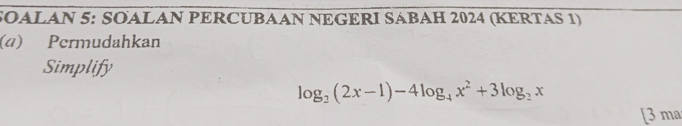 SOALAN 5: SOALAN PERCUBAAN NEGERI SABAH 2024 (KERTAS 1) 
(α) Permudahkan 
Simplify
log _2(2x-1)-4log _4x^2+3log _2x
[3 ma