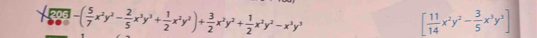 206 -( 5/7 x^2y^2- 2/5 x^3y^3+ 1/2 x^2y^2)+ 3/2 x^2y^2+ 1/2 x^2y^2-x^3y^3
[ 11/14 x^2y^2- 3/5 x^3y^3]