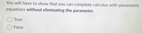 You will have to show that you can complete calculus with parametric
equations without eliminating the parameter.
True
False