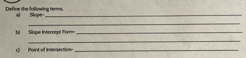 Define the following terms. 
a) Slope-_ 
_ 
b) Slope Intercept Form-_ 
_ 
c) Point of Intersection- 
_