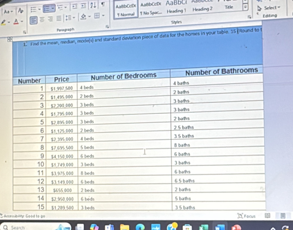 As - A AaBbCcD< AaBbCcD< AaBbC( AB 
1 Normal " No Spac... Heading 1 Heading 2 Title a Select = 
Editing 
Styles 
Paragraph 5 
1 Find the mean, median, mode(s) and standard deviation piece of data for the homes in your table. 15 (Round to t 
8 
Acc 
Q Search