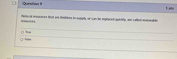 Natural resources that are limitless in supply, or can be replaced quickly, are called renewable
resources.
True
False