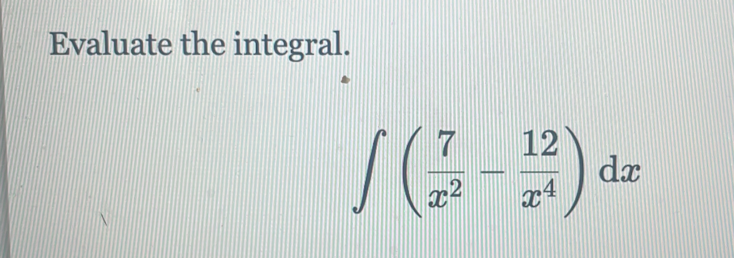 Evaluate the integral.
∈t ( 7/x^2 - 12/x^4 )dx