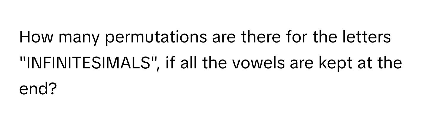 How many permutations are there for the letters "INFINITESIMALS", if all the vowels are kept at the end?