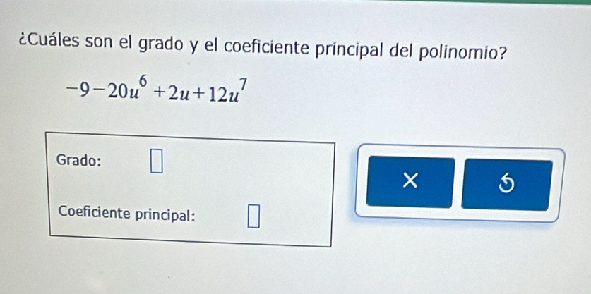 ¿Cuáles son el grado y el coeficiente principal del polinomio?
-9-20u^6+2u+12u^7
Grado: _ 
Coeficiente principal: