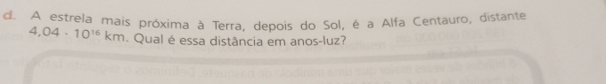 A estrela mais próxima à Terra, depois do Sol, é a Alfa Centauro, distante
4,04· 10^(16)km. Qual é essa distância em anos-luz?
