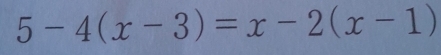 5-4(x-3)=x-2(x-1)