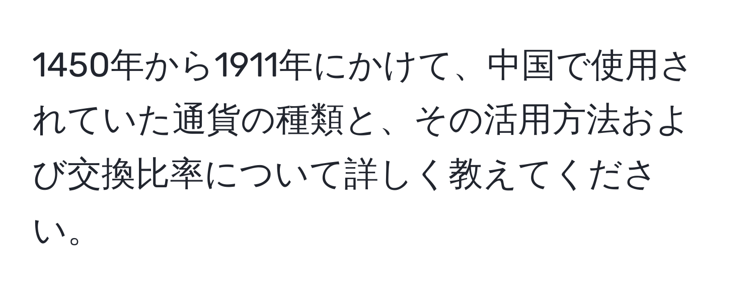 1450年から1911年にかけて、中国で使用されていた通貨の種類と、その活用方法および交換比率について詳しく教えてください。