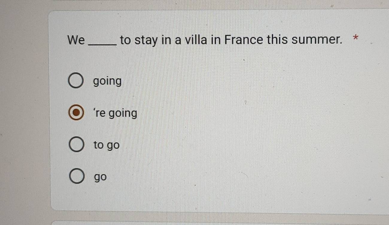 We_ to stay in a villa in France this summer. *
going
’re going
to go
go