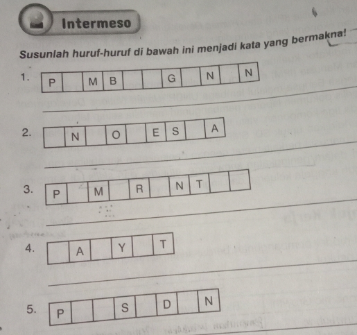 Intermeso 
Susunlah huruf-huruf di bawah ini menjadi kata yang bermakna! 
_ 
1. 
_ 
2 
_ 
3. 
_ 
4 
_ 
5