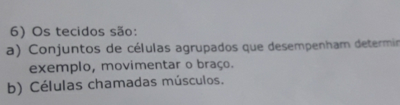 Os tecidos são:
a) Conjuntos de células agrupados que desempenham determin
exemplo, movimentar o braço.
b) Células chamadas músculos.