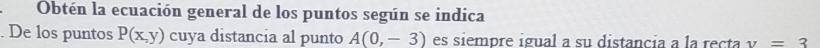 Obtén la ecuación general de los puntos según se indica 
. De los puntos P(x,y) cuya distancia al punto A(0,-3) es siempre igual a su distancia a la recta y=3