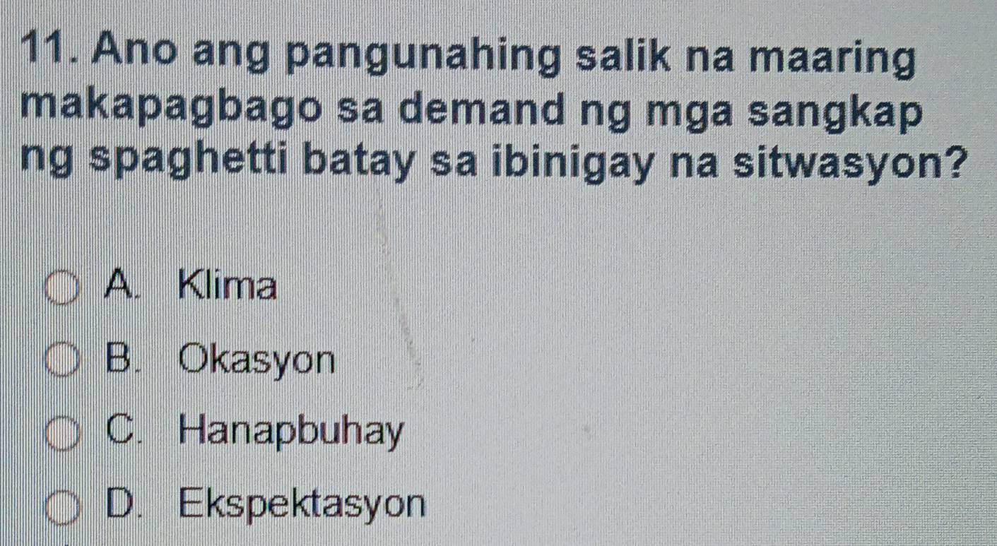 Ano ang pangunahing salik na maaring
makapagbago sa demand ng mga sangkap
ng spaghetti batay sa ibinigay na sitwasyon?
A. Klima
B. Okasyon
C. Hanapbuhay
D. Ekspektasyon