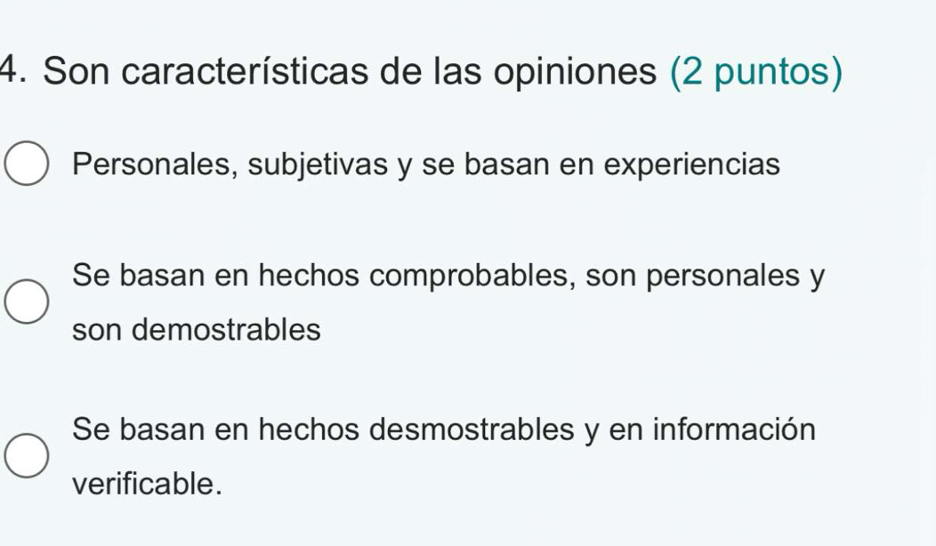 Son características de las opiniones (2 puntos)
Personales, subjetivas y se basan en experiencias
Se basan en hechos comprobables, son personales y
son demostrables
Se basan en hechos desmostrables y en información
verificable.