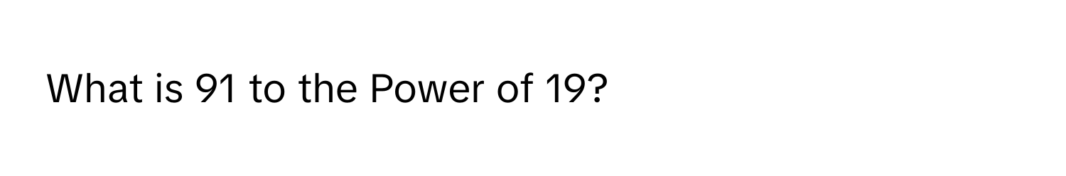 What is 91 to the Power of 19?