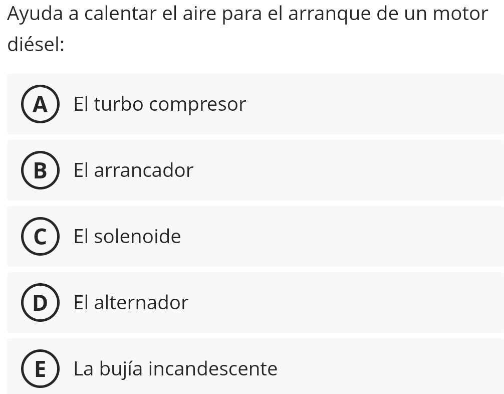 Ayuda a calentar el aire para el arranque de un motor
diésel:
A El turbo compresor
D El arrancador
El solenoide
El alternador
E La bujía incandescente