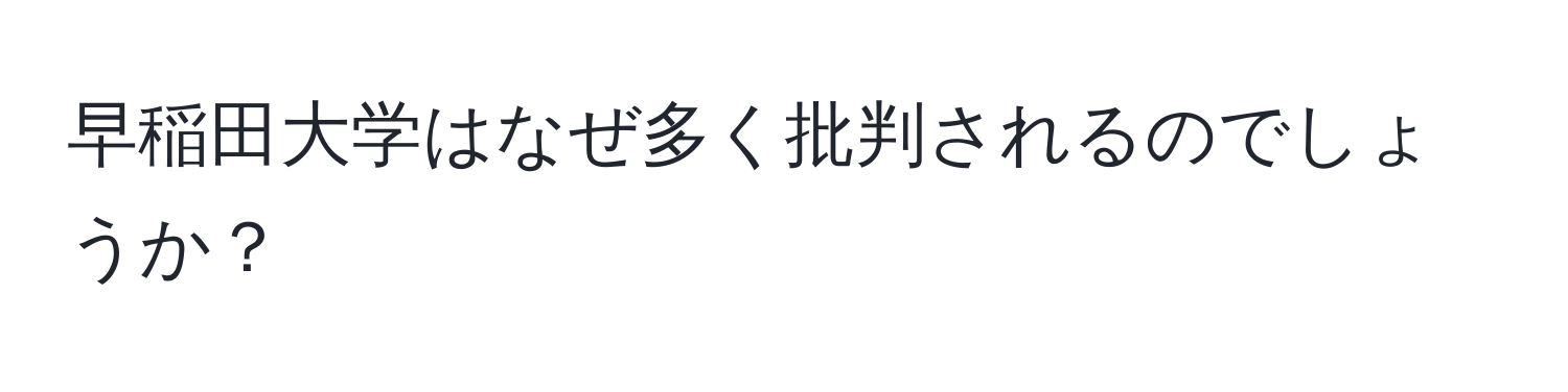 早稲田大学はなぜ多く批判されるのでしょうか？