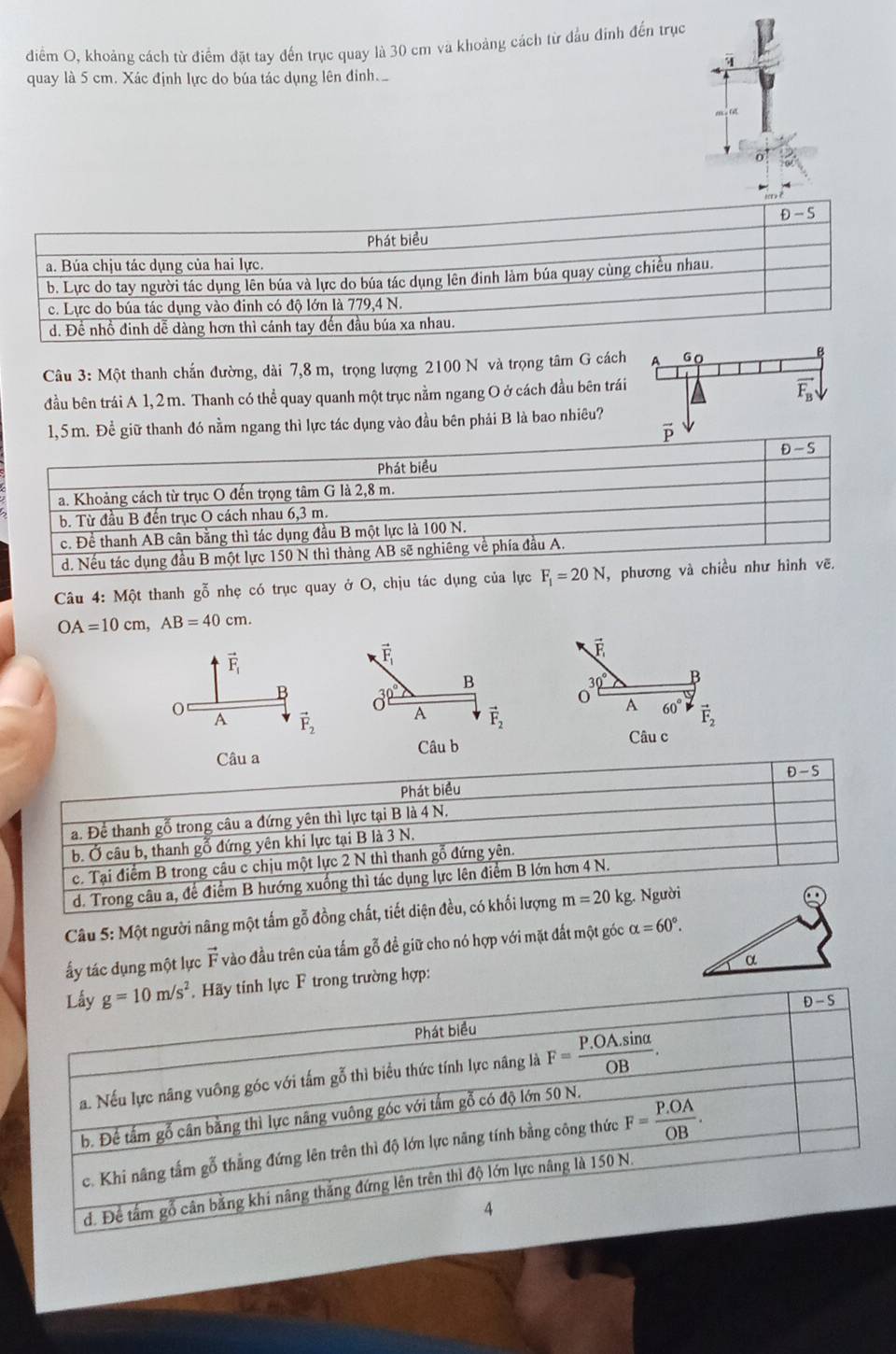 điểm O, khoảng cách từ điểm đặt tay đến trục quay là 30 cm và khoảng cách từ đầu đinh đến trục
q
quay là 5 cm. Xác định lực do búa tác dụng lên đinh
。
Câu 3: Một thanh chắn đường, dài 7,8 m, trọng lượng 2100 N và trọng tâm G các
đầu bên trái A 1, 2 m. Thanh có thể quay quanh một trục nằm ngang O ở cách đầu bên trá
giữ thanh đó nằm ngang thì lực tác dụng vào đầu bên phải B là bao nhiêu?
Câu 4: Một thanh gỗ nhẹ có trục quay ở O, chịu tác dụng của lực F_1=20N, , phươn
OA=10cm,AB=40cm.
vector F_1
vector F_1
B
0° B
a
A 60°
A vector F_2 vector F_2
Câu c
Câu b
Câu 5: Một người nâng một tấm gỗ đồn
ấy tác dụng một lực vector F vào đầu trên của tấm gỗ đề giữ cho nó hợp với mặt đất một góc alpha =60°.
α
tính lực F trong trường hợp: