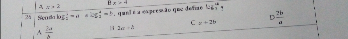 Solved: B x>4 A x>2 26 Sendo log _2^(3=a e log _2^4=b , qual é a ...