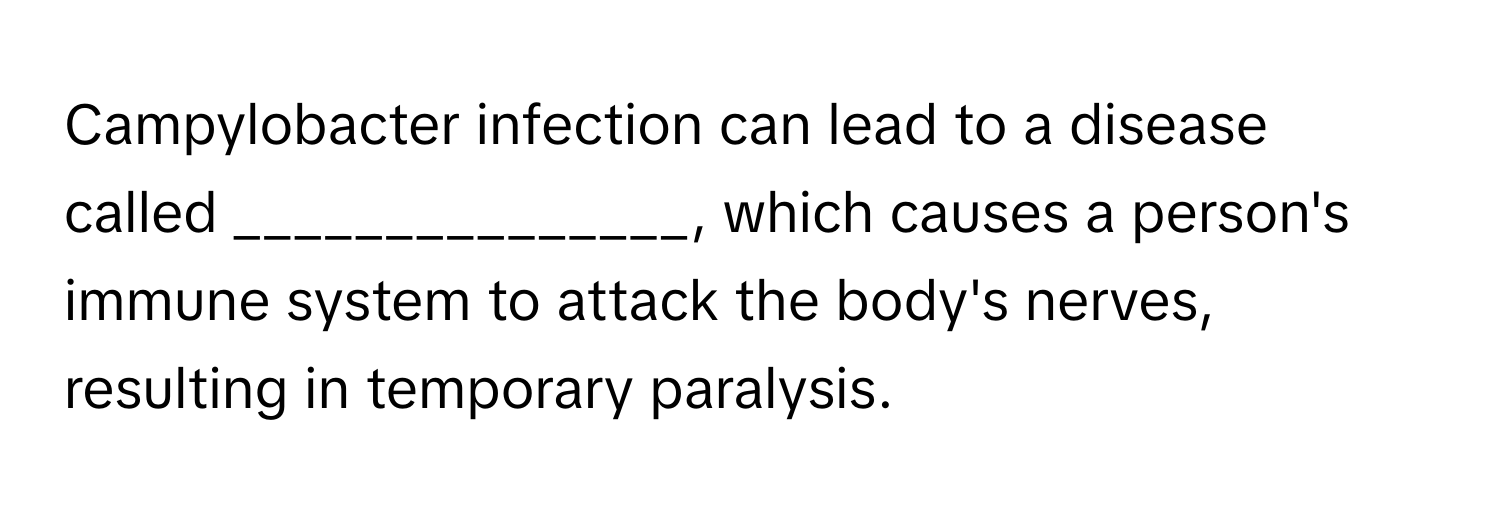 Campylobacter infection can lead to a disease called _______________, which causes a person's immune system to attack the body's nerves, resulting in temporary paralysis.