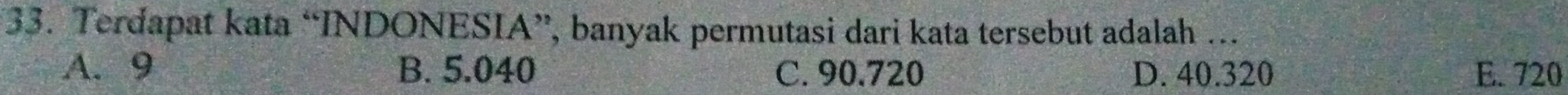 Terdapat kata “INDONESIA”, banyak permutasi dari kata tersebut adalah ..
A. 9 B. 5.040 C. 90.720 D. 40.320 E. 720