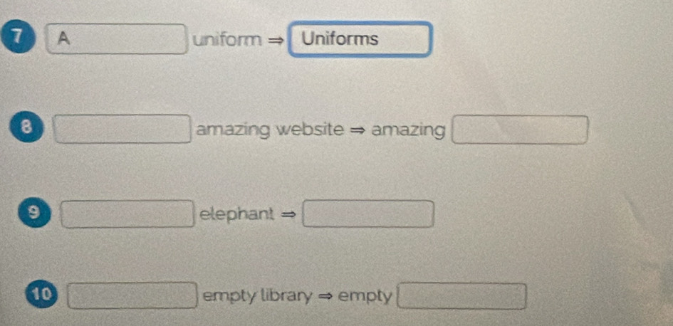 A uniform Uniforms 
8 x= □ /□   2w= amazing website → amazing □
f(x)=e^(x(x-1))
9 □ elephant □ 
10 □ empty library = empty □