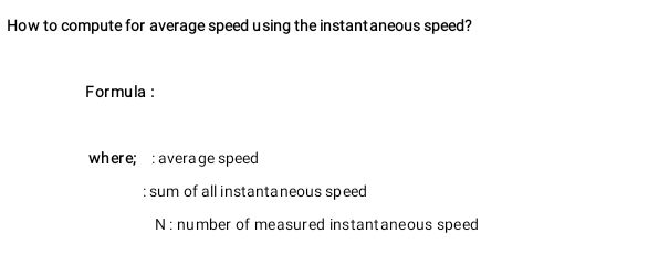 How to compute for average speed using the instantaneous speed? 
Formula : 
where; : average speed 
: sum of all instantaneous speed 
N : number of measured instantaneous speed