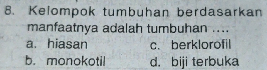 Kelompok tumbuhan berdasarkan
manfaatnya adalah tumbuhan ....
a. hiasan c. berklorofil
b. monokotil d. biji terbuka