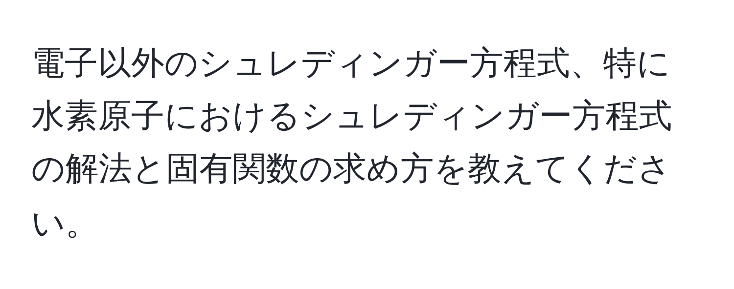 電子以外のシュレディンガー方程式、特に水素原子におけるシュレディンガー方程式の解法と固有関数の求め方を教えてください。