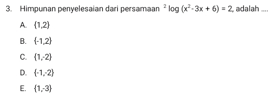 Himpunan penyelesaian dari persamaan^2log (x^2-3x+6)=2 , adalah ....
A.  1,2
B.  -1,2
C.  1,-2
D.  -1,-2
E.  1,-3