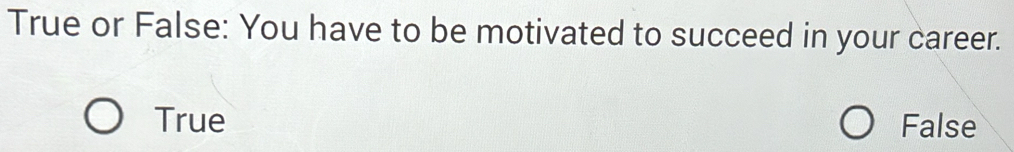 True or False: You have to be motivated to succeed in your career.
True False