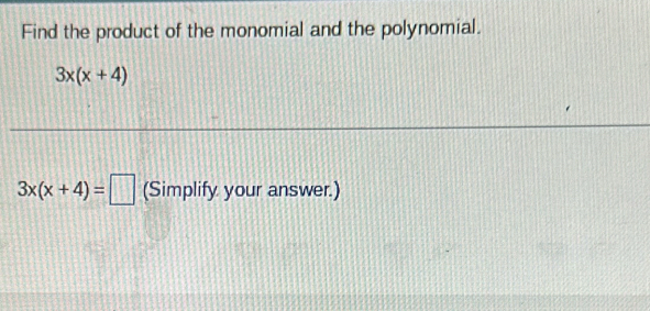 Find the product of the monomial and the polynomial.
3x(x+4)
3x(x+4)=□ (Simplify your answer.)