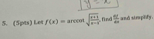 Let f(x)= arccot sqrt(frac x+1)x-1 , find  df/dx  and simplify.