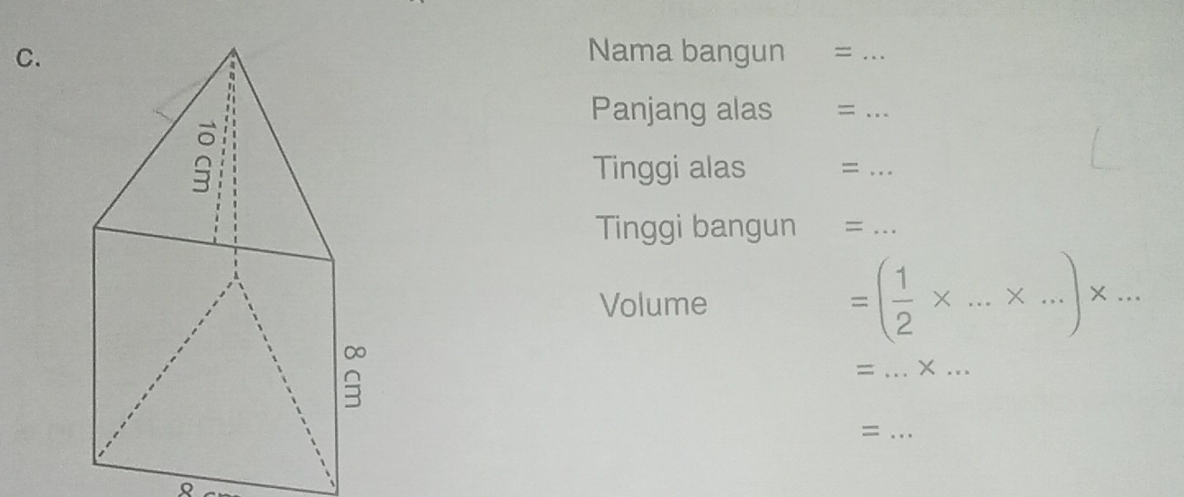 Nama bangun =_ 
Panjang alas =_ 
Tinggi alas ₹=_ 
Tinggi bangun =_ 
Volume
=( 1/2 * ...* ...)* ...
= _ × ...
_ =